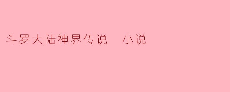 斗罗大陆神界传说 小说